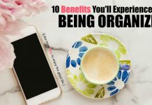 Are there really any benefits to being organized? Isn’t it more fun to live on the edge and fly by the seat of your pants? Being organized isn’t about taking the fun or spontaneity out of life, but about getting the best from your life that you can. For me, benefit number 1 is really important.