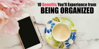 Are there really any benefits to being organized? Isn’t it more fun to live on the edge and fly by the seat of your pants? Being organized isn’t about taking the fun or spontaneity out of life, but about getting the best from your life that you can. For me, benefit number 1 is really important.