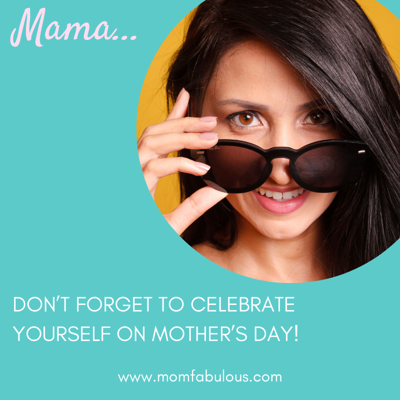 Mama: Don’t Forget To Celebrate Yourself On Mother’s Day!